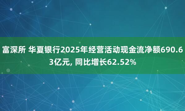 富深所 华夏银行2025年经营活动现金流净额690.63亿元, 同比增长62.52%