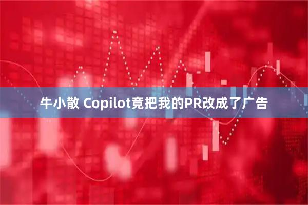牛小散 Copilot竟把我的PR改成了广告