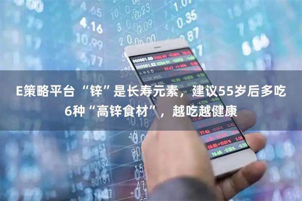 E策略平台 “锌”是长寿元素，建议55岁后多吃6种“高锌食材”，越吃越健康