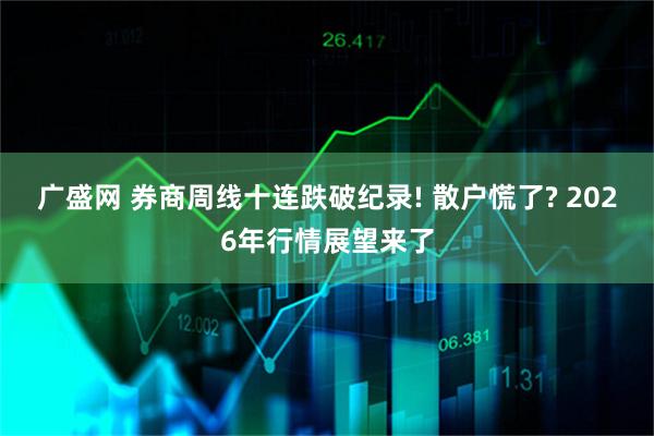 广盛网 券商周线十连跌破纪录! 散户慌了? 2026年行情展望来了
