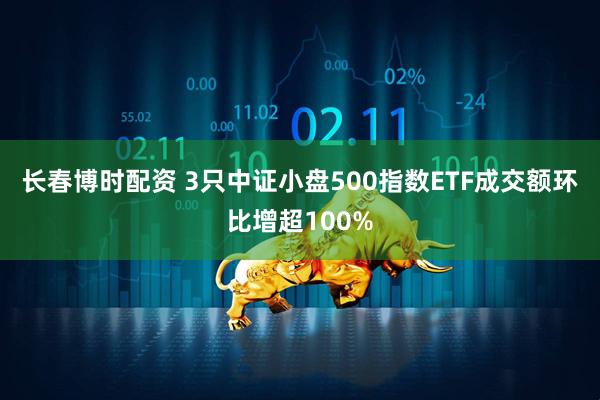 长春博时配资 3只中证小盘500指数ETF成交额环比增超100%