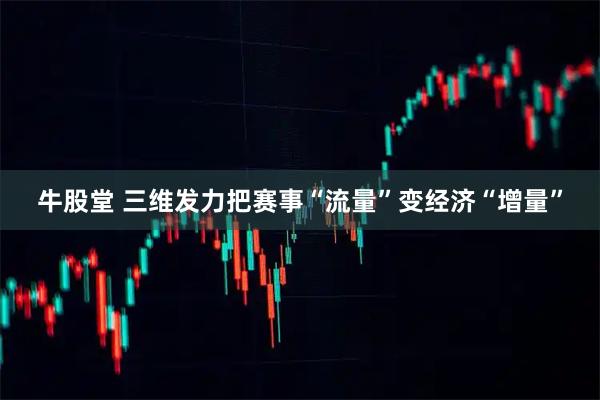 牛股堂 三维发力把赛事“流量”变经济“增量”